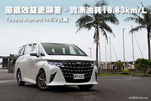 節能更顯著、實測18.83km/L
Toyota Alphard PHEV試駕