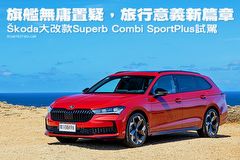 旗艦無庸置疑，旅行意義新篇章─Škoda大改款Superb Combi SportPlus國內試駕