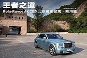 王者之道─Rolls-Royce 102EX北京獨家試駕，乘用篇                                                                                                                                                                                                                