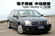 電子思維，中性感受－Opel Vectra 2.2試駕                                                                                                                                                                                                                        