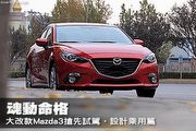 魂動命格─大改款Mazda3搶先試駕，設計乘用篇