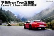 享受Gran Tour之旅─Porsche 911 Targa 4 GTS歐洲試駕