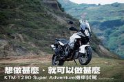 [機車]想做甚麼、就可以做甚麼─KTM 1290 Super Adventure機車試駕