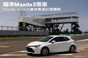 瞄準Mazda3而來─Toyota Auris大鵬灣賽道試駕體驗