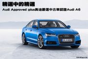 精選中的精選－Audi Approved :plus奧迪嚴選中古車認證Audi A6