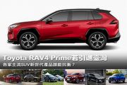 Toyota RAV4 Prime插電卻又性能與節能兼具！若引進臺灣，各家主流SUV新世代產品能否抗衡！？