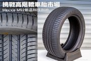 挑戰高階轎車胎市場─Maxxis MS2新品科技剖析