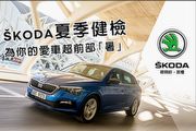 超前部「暑」，Škoda 2021夏季健檢即日起實施