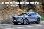 眼見為實，細膩與優勢在細節之處─Nissan Ariya增程版試駕