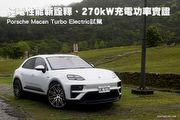 純電性能新詮釋、270kW充電功率實證– Porsche Macan Turbo Electric試駕