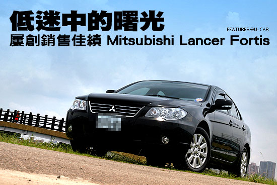 低迷中的曙光－屢創銷售佳績 Mitsubishi Lancer Fortis