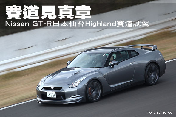 賽道見真章－Nissan GT-R日本仙台Highland賽道試駕                                                                                                                                                                                                                