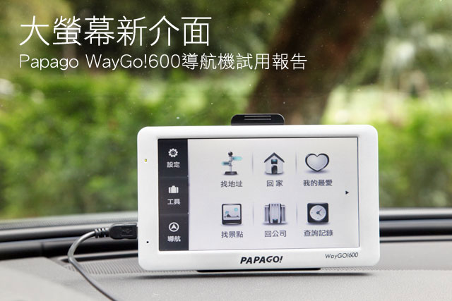 大螢幕新介面 Papago WayGo!600導航機試用報告