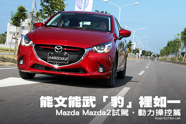 能文能武「豹」裡如一 ─ Mazda Mazda2試駕，動力操控篇