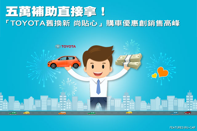 五萬補助直接拿！－「Toyota舊換新 尚貼心」購車優惠創銷售高峰