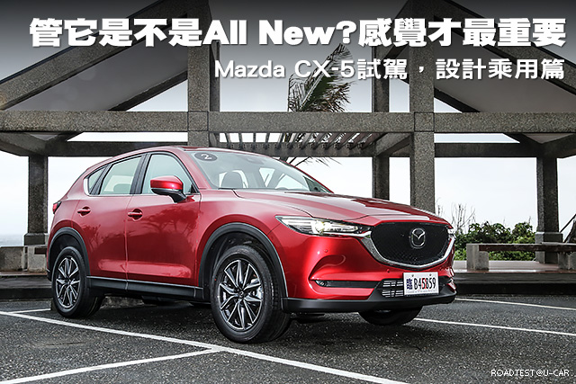 管它是不是All New?感覺才最重要！—Mazda CX-5試駕