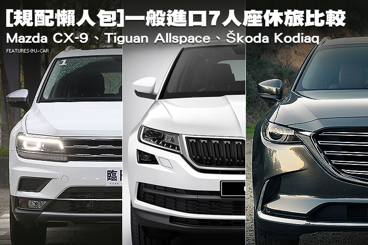 [規配懶人包]一般進口7人座休旅比較：Mazda CX-9、Tiguan Allspace、Škoda Kodiaq