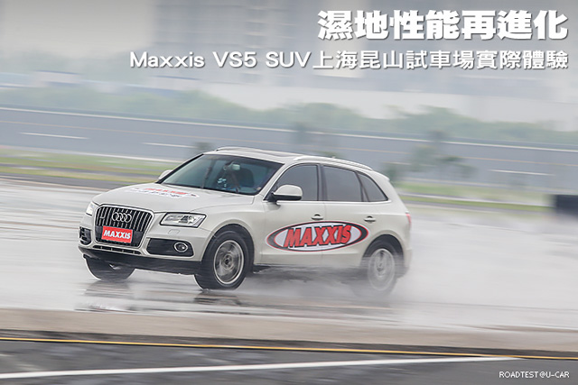 濕地性能再進化，Maxxis VS5 SUV上海昆山試車場實際體驗