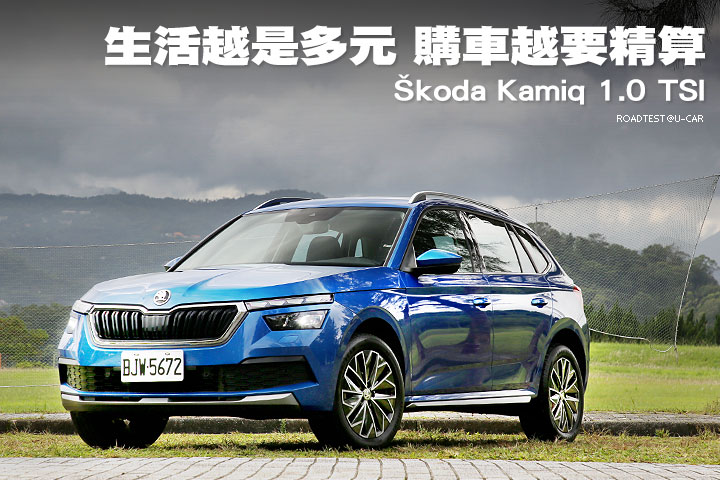 生活越是多元 購車越要精算－Škoda Kamiq 1.0 TSI