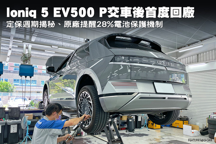 [直購直測]回顧Hyundai Ioniq 5 EV500 P交車後首度回廠，定保週期揭秘、原廠提醒28%電池保護機制
