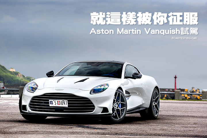 就這樣被你征服─Aston Martin Vanquish試駕