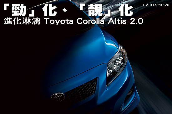 「勁」化、「靚」化－進化淋漓 Toyota Corolla Altis 2.0